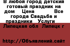 В любой город детский готовый праздник на дом! › Цена ­ 3 000 - Все города Свадьба и праздники » Услуги   . Липецкая обл.,Липецк г.